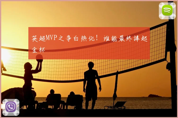 英超MVP之争白热化!谁能最终捧起金杯
