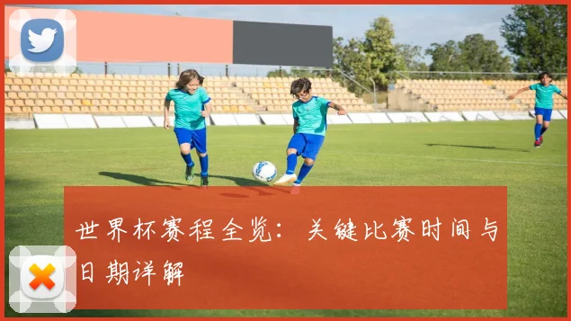世界杯赛程全览:关键比赛时间与日期详解