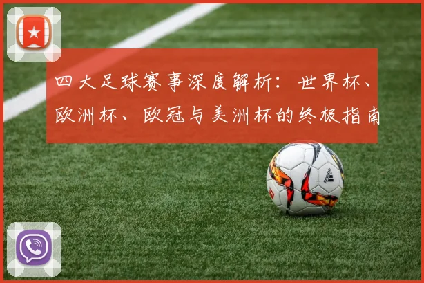 四大足球赛事深度解析：世界杯、欧洲杯、欧冠与美洲杯的终极指南