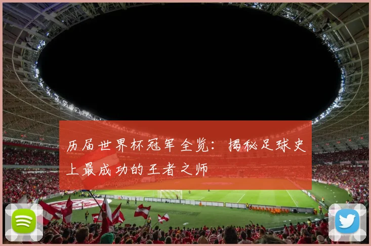 历届世界杯冠军全览:揭秘足球史上最成功的王者之师
