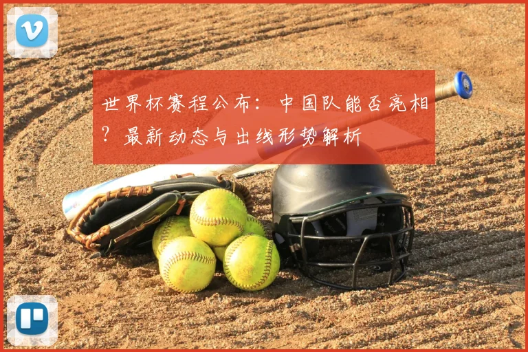 世界杯赛程公布：中国队能否亮相？最新动态与出线形势解析