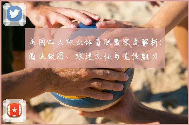 美国四大职业体育联盟深度解析：商业版图、球迷文化与竞技魅力