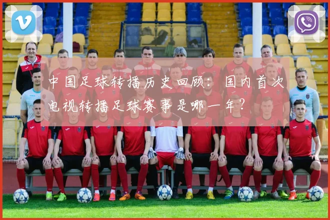 中国足球转播历史回顾:国内首次电视转播足球赛事是哪一年?