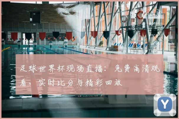 足球世界杯现场直播：免费高清观看，实时比分与精彩回放