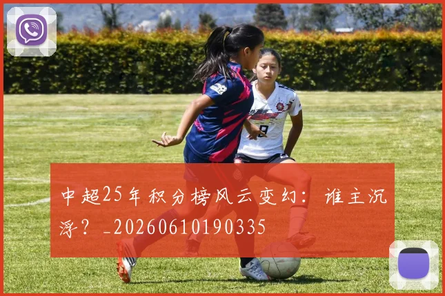 中超25年积分榜风云变幻：谁主沉浮？_20260610190335