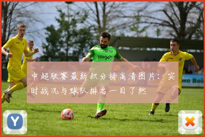 中超联赛最新积分榜高清图片：实时战况与球队排名一目了然