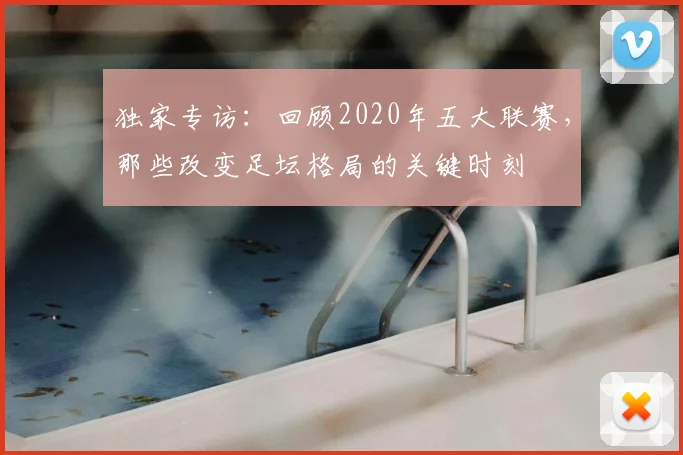 独家专访：回顾2020年五大联赛，那些改变足坛格局的关键时刻