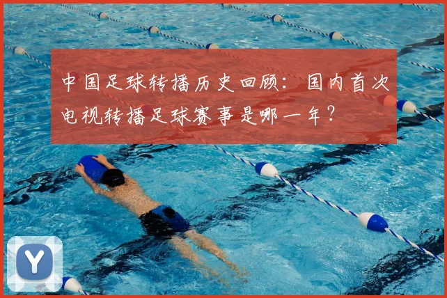 中国足球转播历史回顾：国内首次电视转播足球赛事是哪一年？