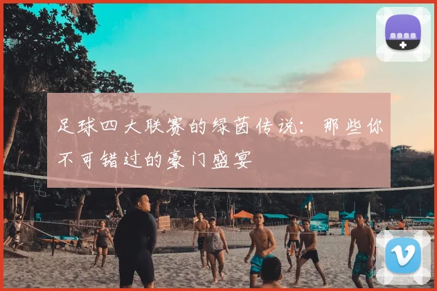 足球四大联赛的绿茵传说：那些你不可错过的豪门盛宴
