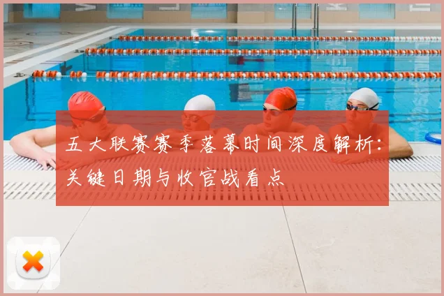 五大联赛赛季落幕时间深度解析:关键日期与收官战看点