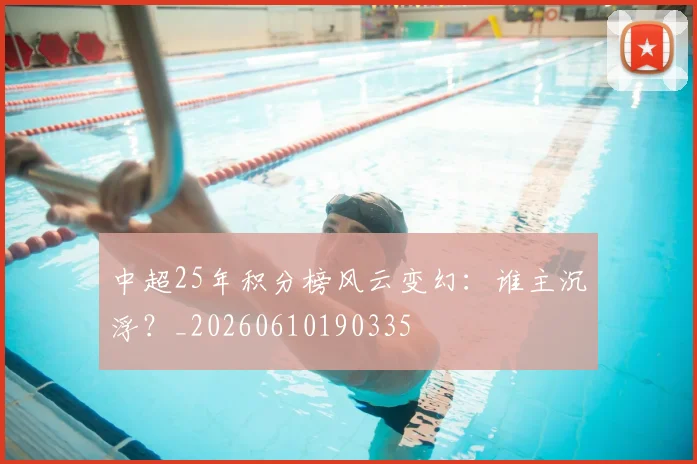 中超25年积分榜风云变幻:谁主沉浮?_20260610190335