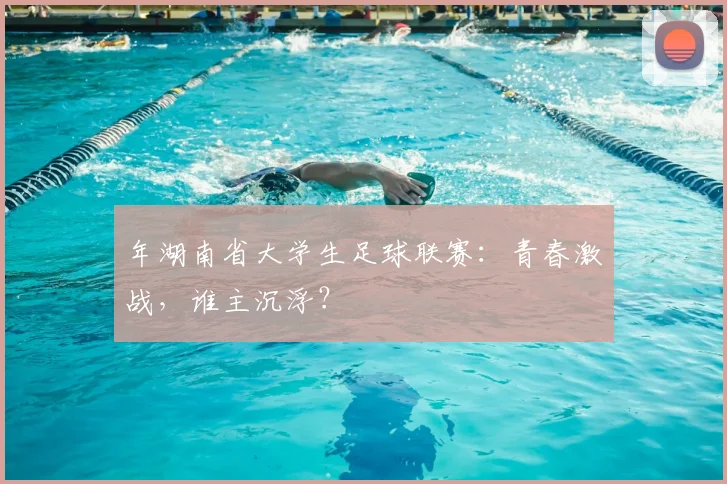 年湖南省大学生足球联赛:青春激战,谁主沉浮?