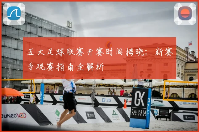 五大足球联赛开赛时间揭晓：新赛季观赛指南全解析