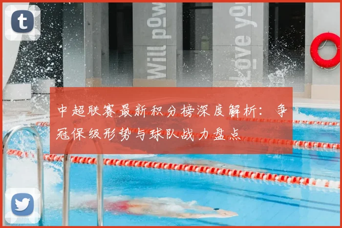 中超联赛最新积分榜深度解析：争冠保级形势与球队战力盘点