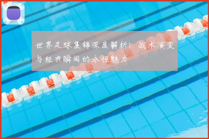 世界足球集锦深度解析：战术演变与经典瞬间的永恒魅力