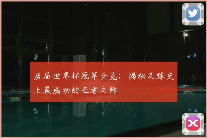 历届世界杯冠军全览：揭秘足球史上最成功的王者之师