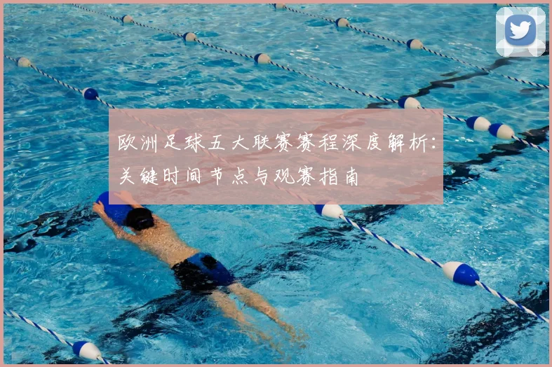 欧洲足球五大联赛赛程深度解析：关键时间节点与观赛指南