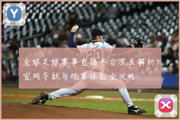 全球足球赛事直播平台深度解析:官网导航与观赛体验全攻略