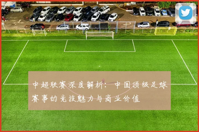 中超联赛深度解析:中国顶级足球赛事的竞技魅力与商业价值